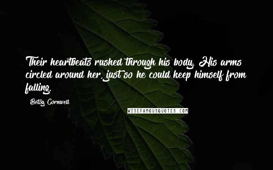 Betsy Cornwell Quotes: Their heartbeats rushed through his body. His arms circled around her, just so he could keep himself from falling.