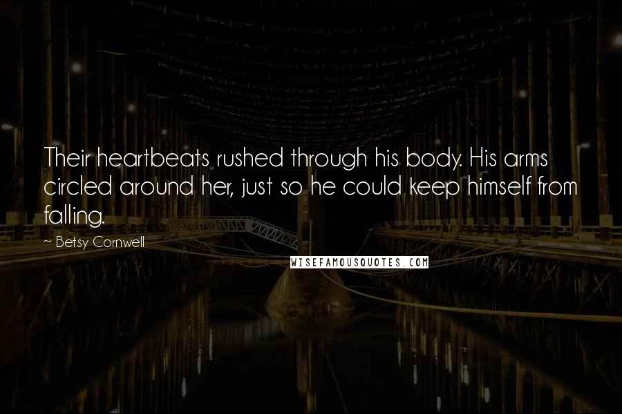 Betsy Cornwell Quotes: Their heartbeats rushed through his body. His arms circled around her, just so he could keep himself from falling.
