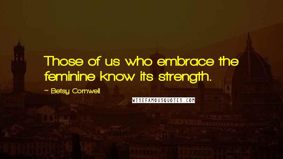 Betsy Cornwell Quotes: Those of us who embrace the feminine know its strength.