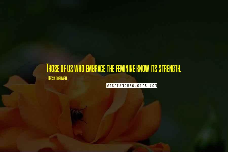 Betsy Cornwell Quotes: Those of us who embrace the feminine know its strength.