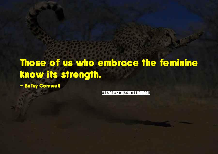 Betsy Cornwell Quotes: Those of us who embrace the feminine know its strength.