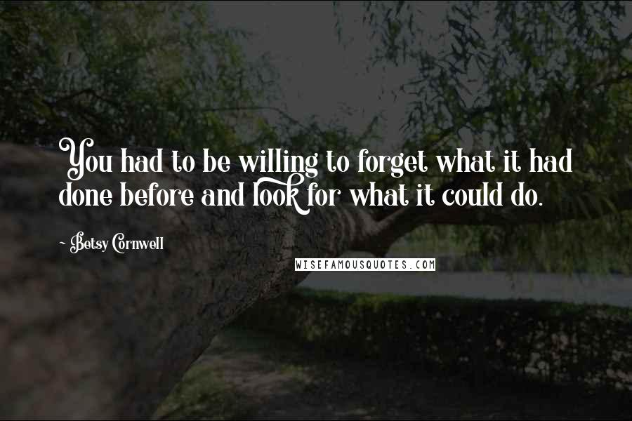 Betsy Cornwell Quotes: You had to be willing to forget what it had done before and look for what it could do.