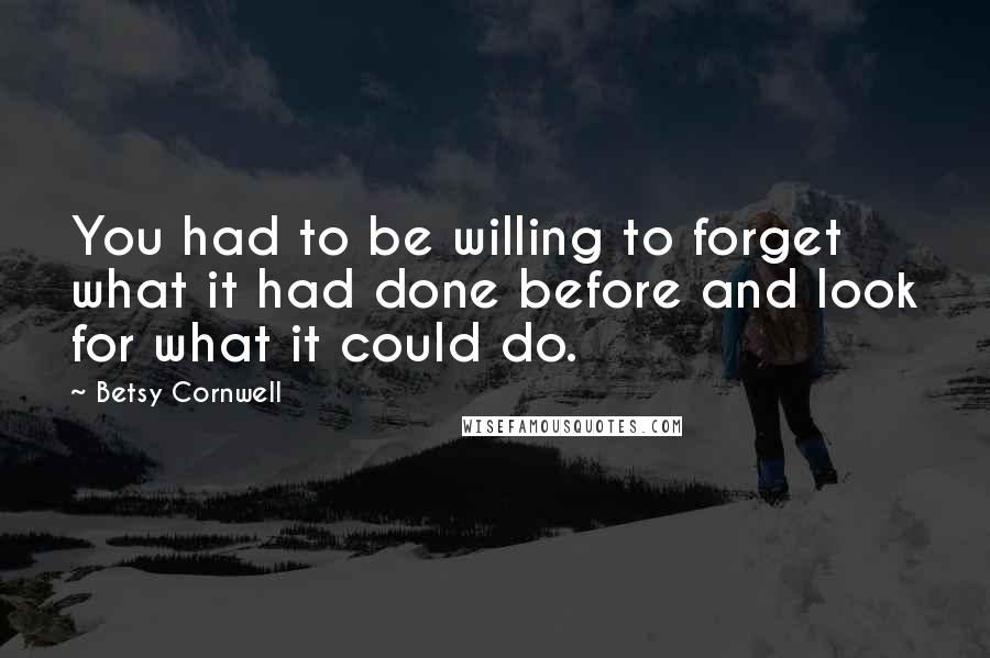 Betsy Cornwell Quotes: You had to be willing to forget what it had done before and look for what it could do.