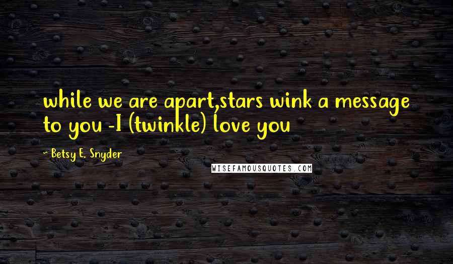 Betsy E. Snyder Quotes: while we are apart,stars wink a message to you -I (twinkle) love you