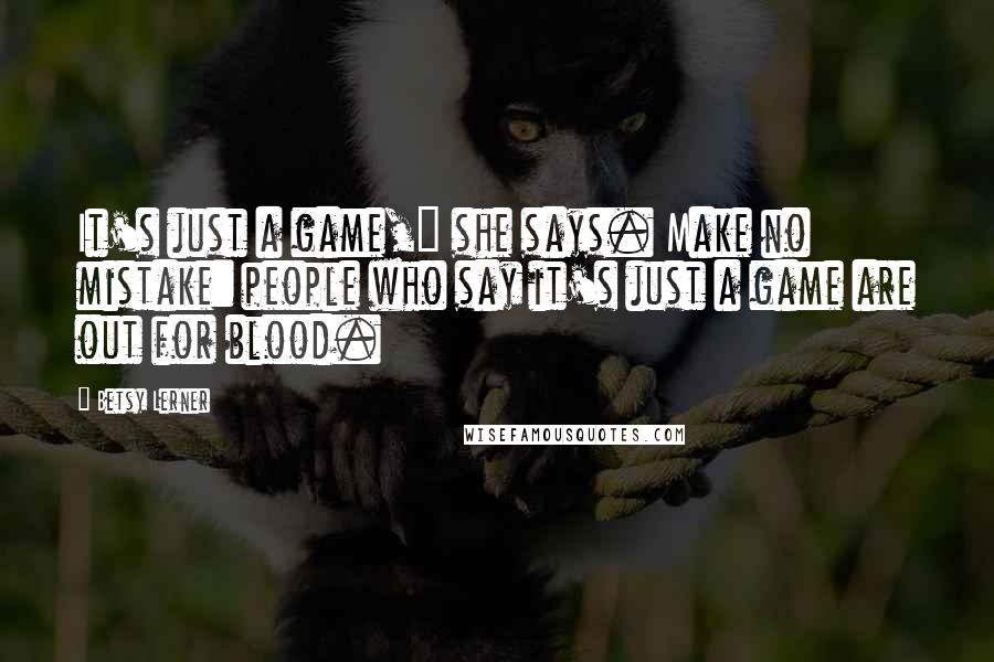 Betsy Lerner Quotes: It's just a game," she says. Make no mistake: people who say it's just a game are out for blood.