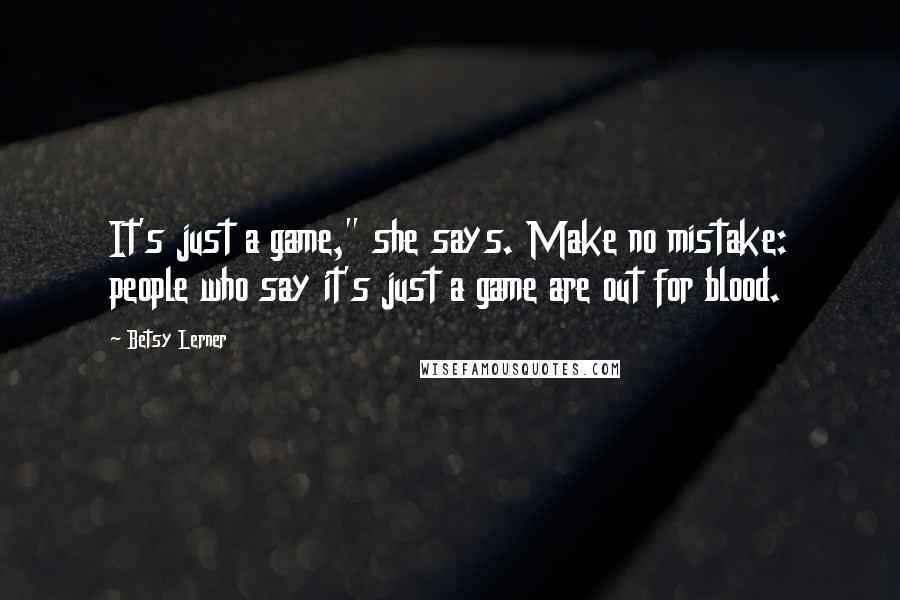 Betsy Lerner Quotes: It's just a game," she says. Make no mistake: people who say it's just a game are out for blood.