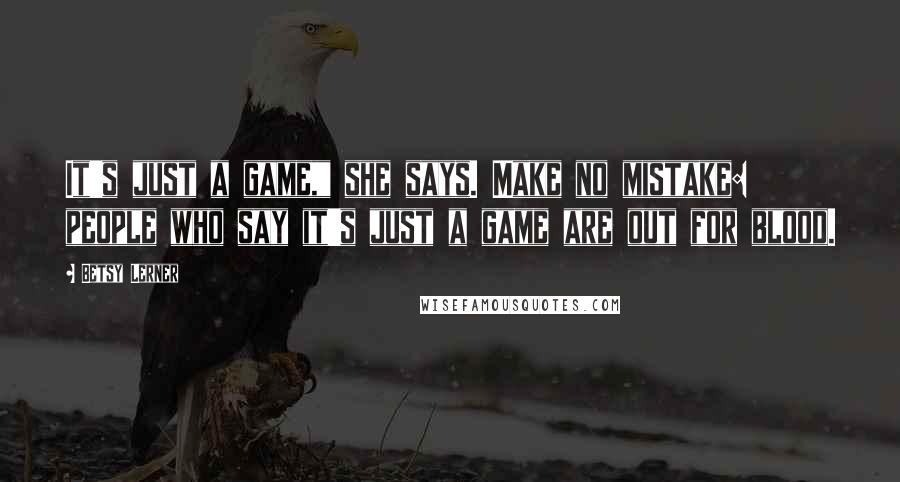 Betsy Lerner Quotes: It's just a game," she says. Make no mistake: people who say it's just a game are out for blood.