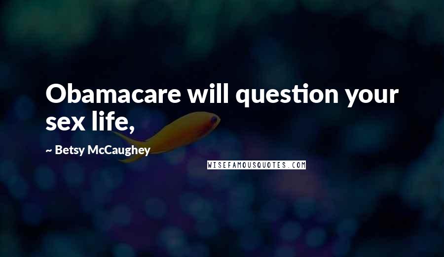 Betsy McCaughey Quotes: Obamacare will question your sex life,