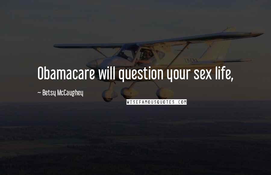 Betsy McCaughey Quotes: Obamacare will question your sex life,