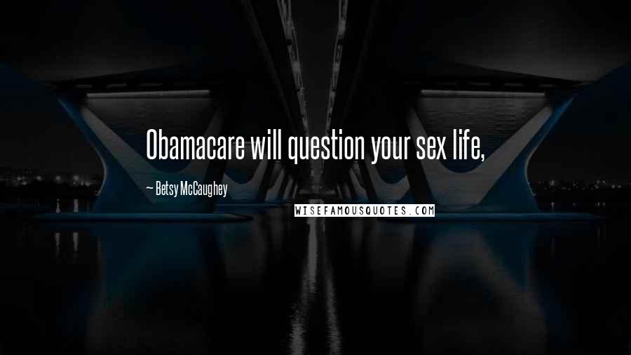 Betsy McCaughey Quotes: Obamacare will question your sex life,