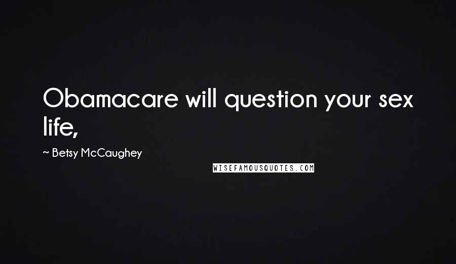 Betsy McCaughey Quotes: Obamacare will question your sex life,