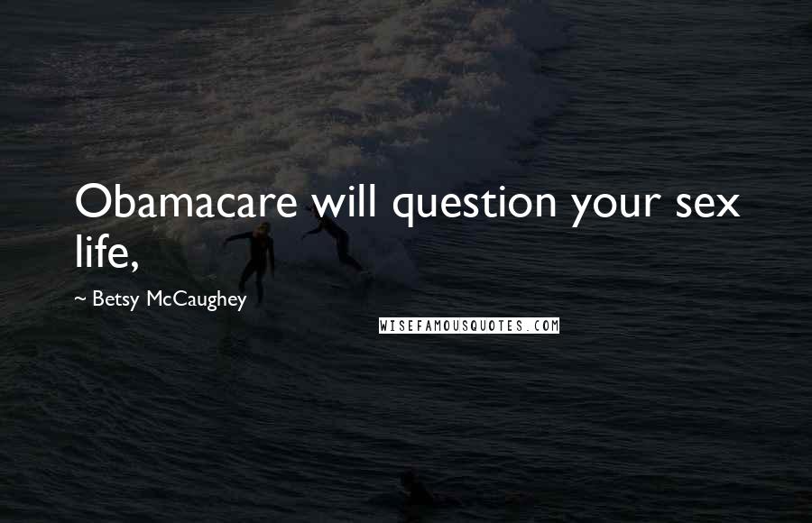 Betsy McCaughey Quotes: Obamacare will question your sex life,
