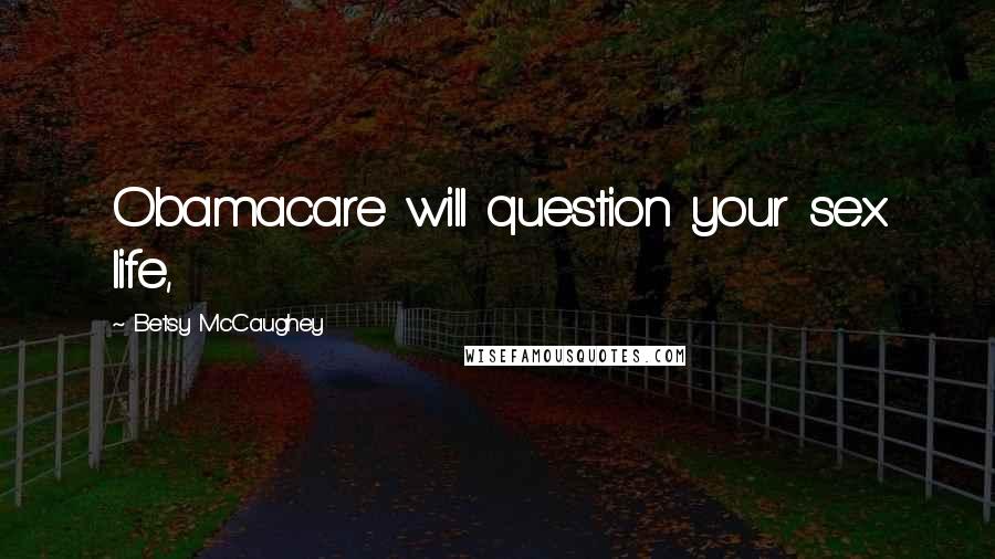 Betsy McCaughey Quotes: Obamacare will question your sex life,