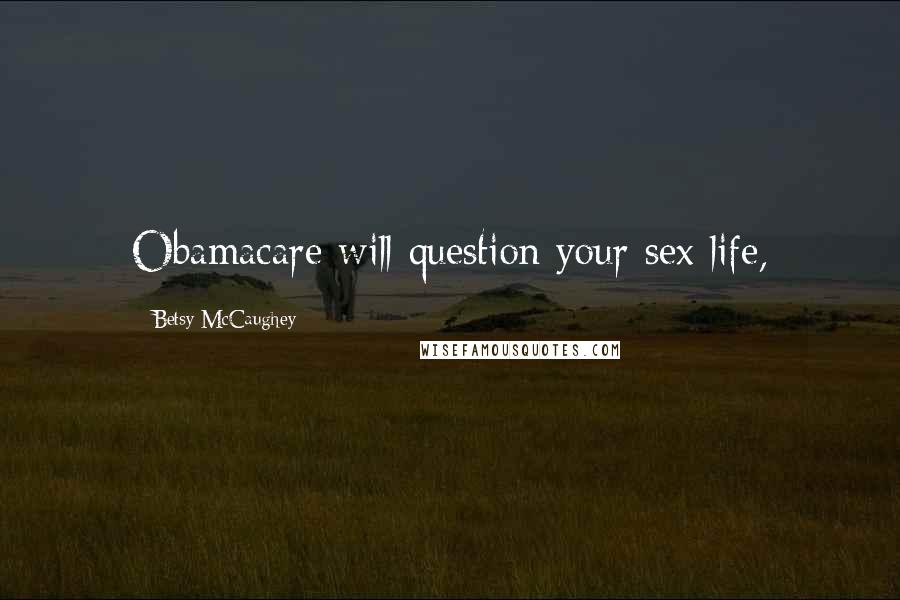 Betsy McCaughey Quotes: Obamacare will question your sex life,