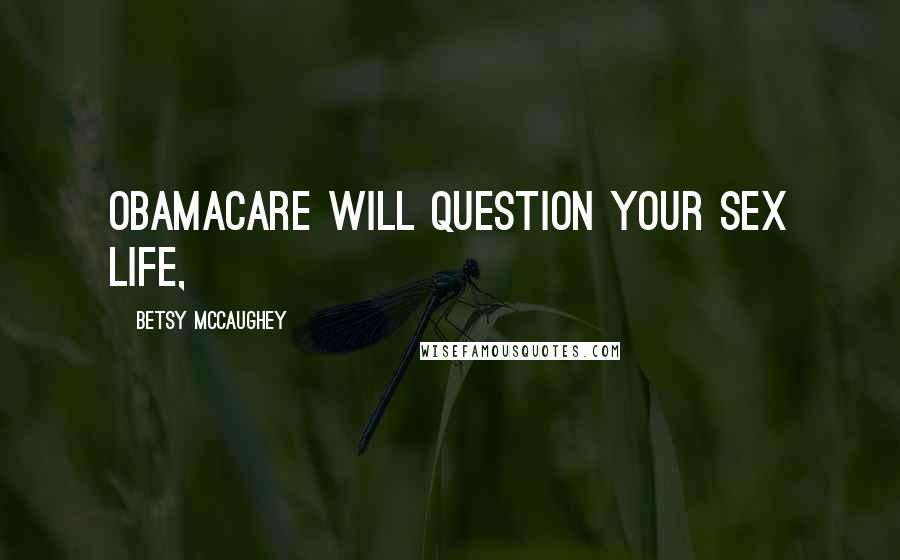 Betsy McCaughey Quotes: Obamacare will question your sex life,