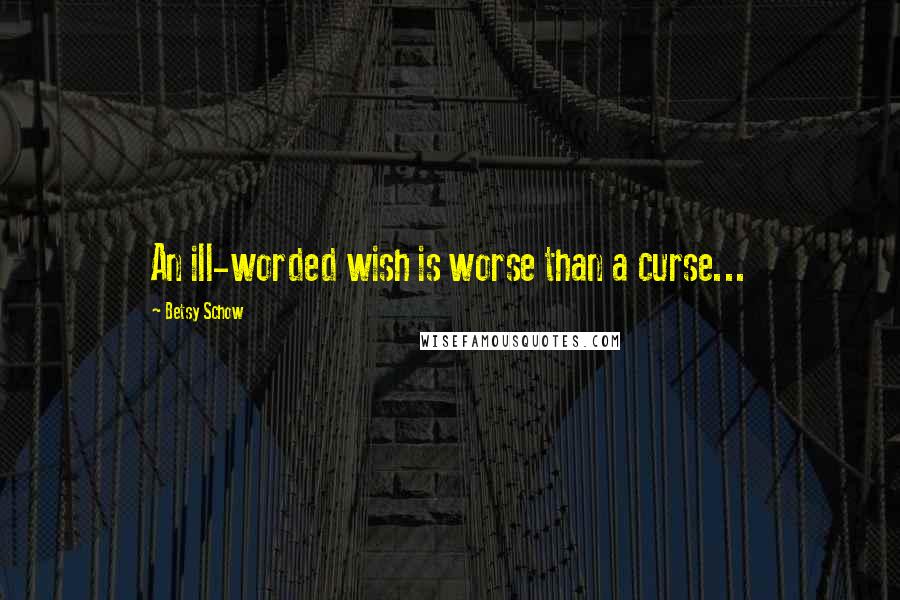 Betsy Schow Quotes: An ill-worded wish is worse than a curse...