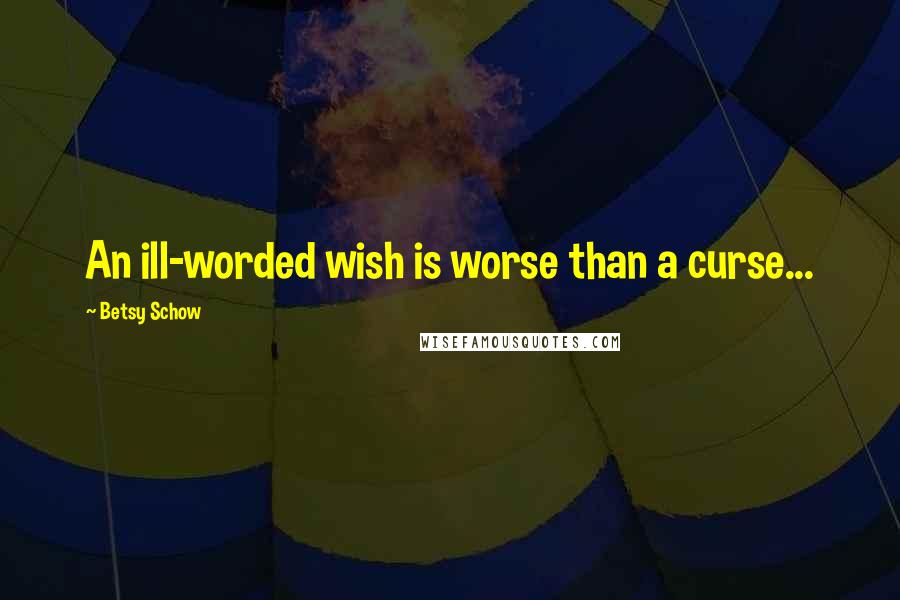 Betsy Schow Quotes: An ill-worded wish is worse than a curse...