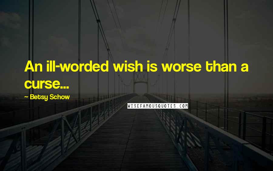 Betsy Schow Quotes: An ill-worded wish is worse than a curse...