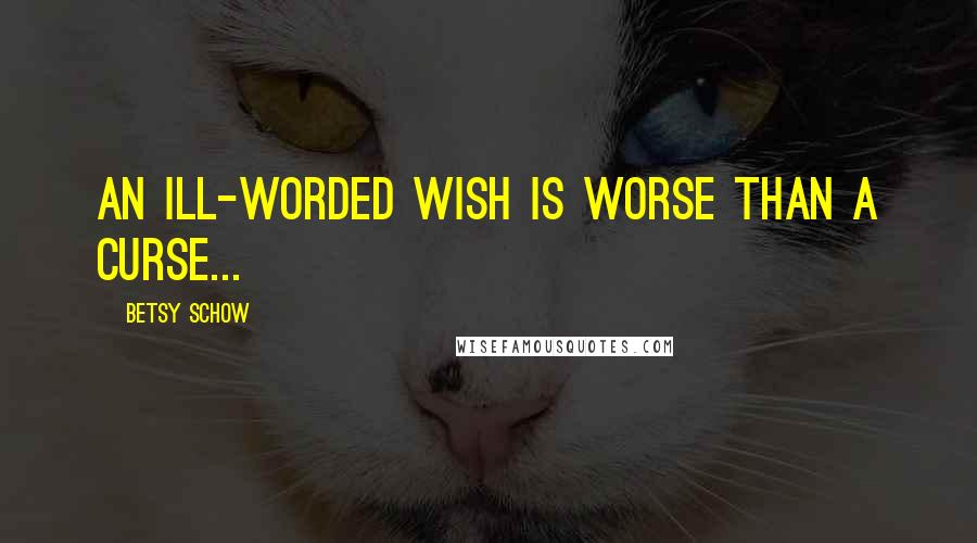 Betsy Schow Quotes: An ill-worded wish is worse than a curse...