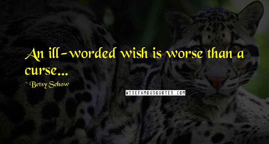 Betsy Schow Quotes: An ill-worded wish is worse than a curse...