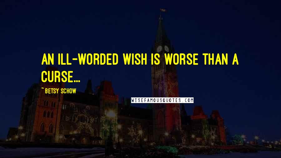 Betsy Schow Quotes: An ill-worded wish is worse than a curse...