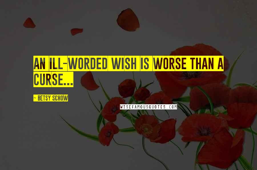 Betsy Schow Quotes: An ill-worded wish is worse than a curse...