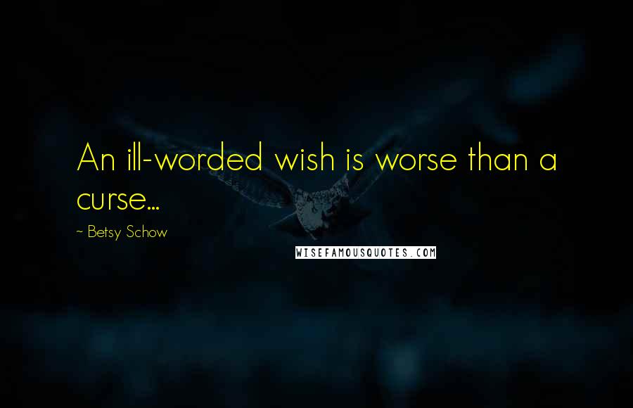 Betsy Schow Quotes: An ill-worded wish is worse than a curse...