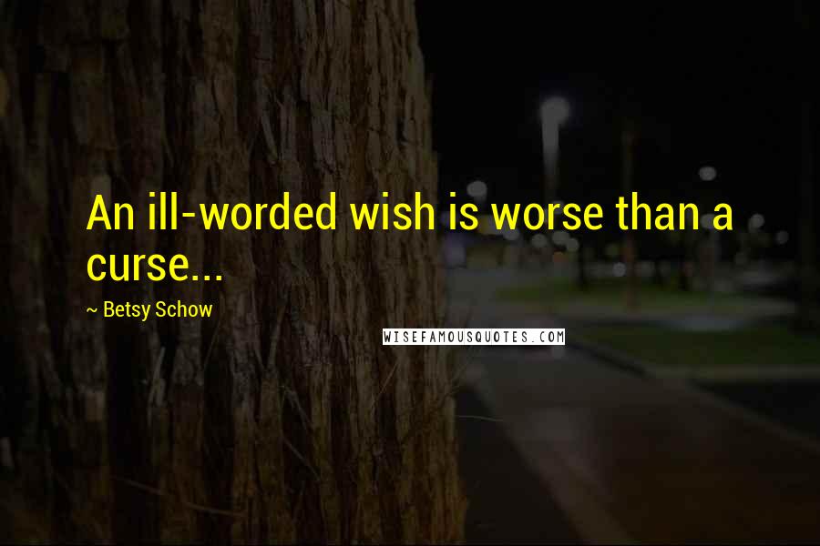 Betsy Schow Quotes: An ill-worded wish is worse than a curse...