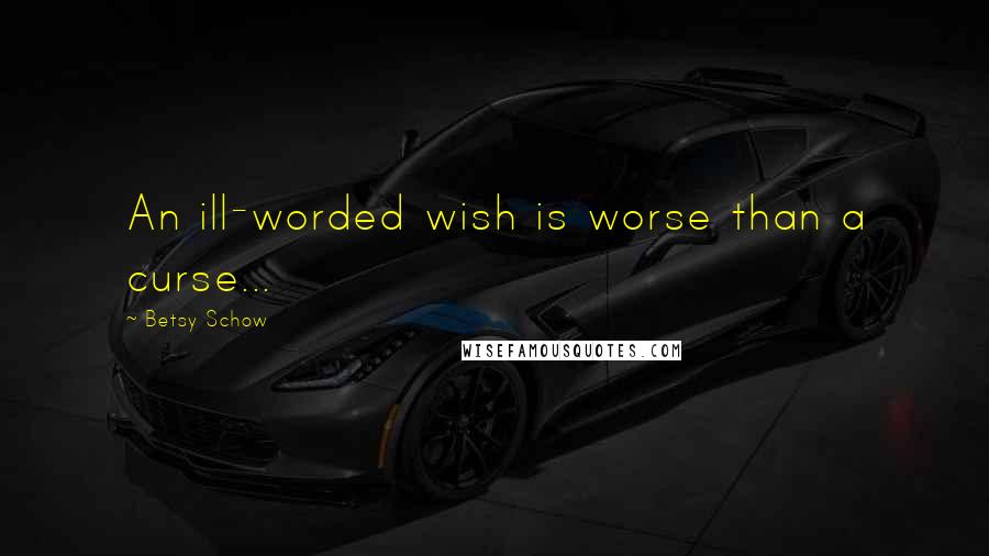 Betsy Schow Quotes: An ill-worded wish is worse than a curse...