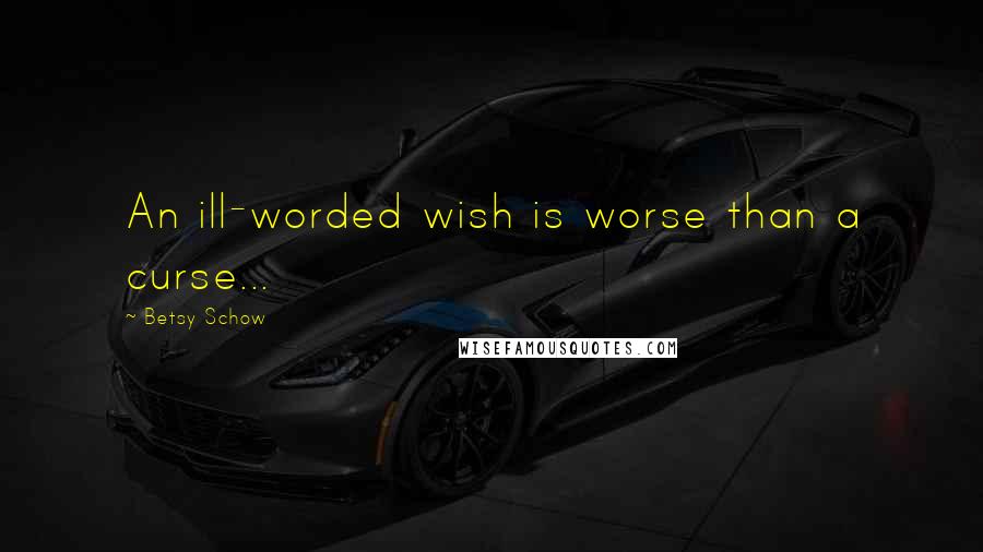 Betsy Schow Quotes: An ill-worded wish is worse than a curse...