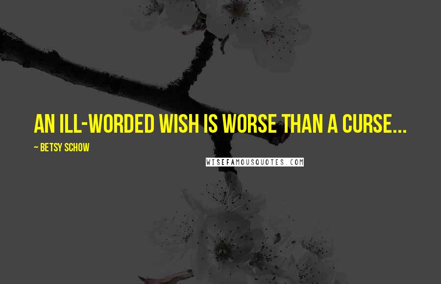 Betsy Schow Quotes: An ill-worded wish is worse than a curse...