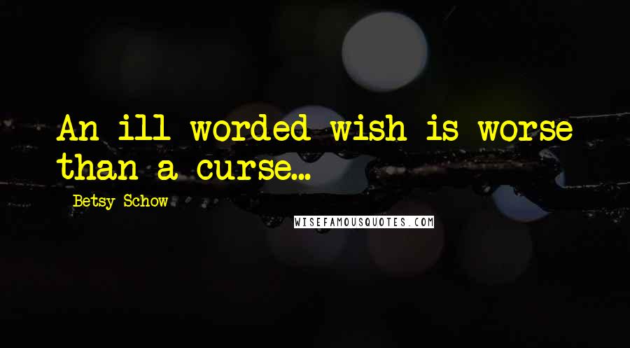 Betsy Schow Quotes: An ill-worded wish is worse than a curse...