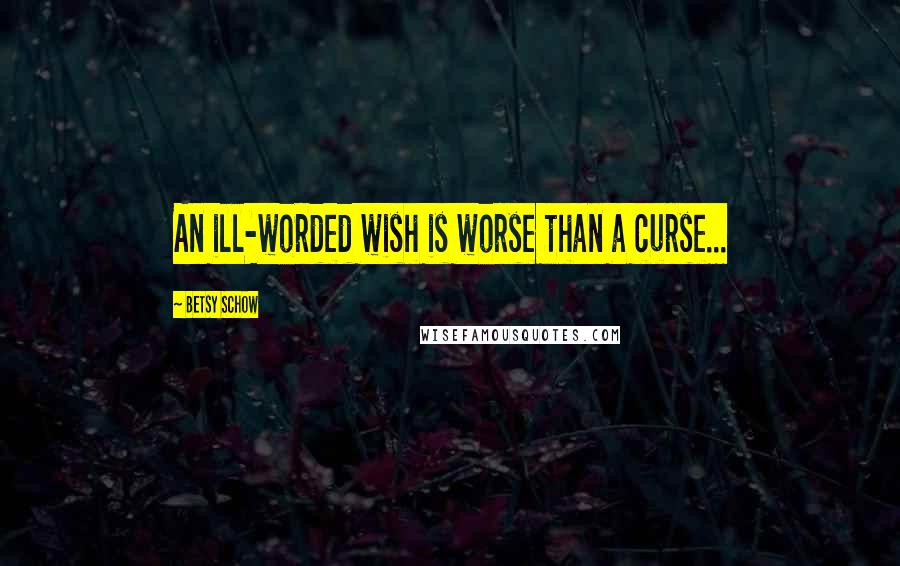 Betsy Schow Quotes: An ill-worded wish is worse than a curse...