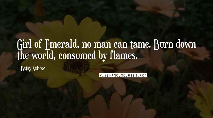 Betsy Schow Quotes: Girl of Emerald, no man can tame. Burn down the world, consumed by flames.