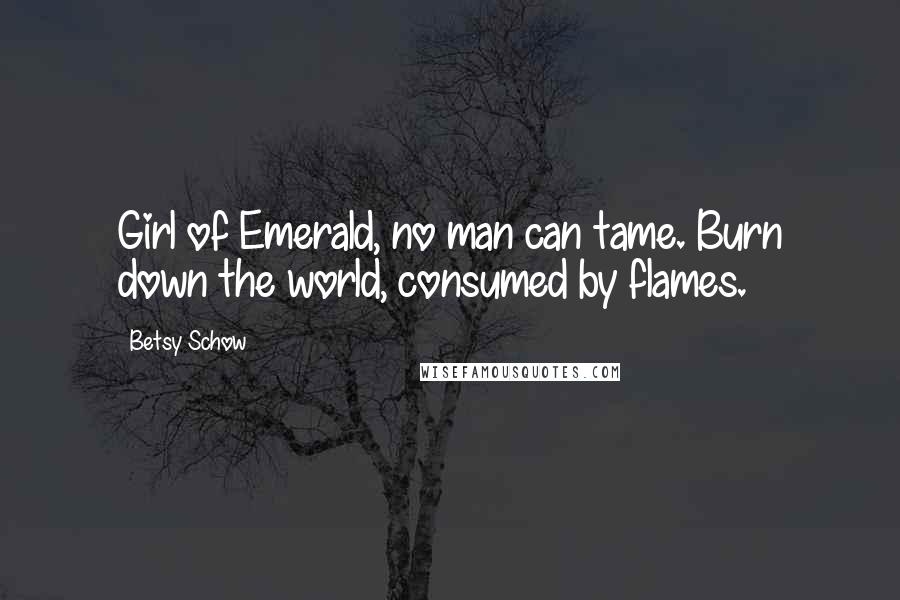 Betsy Schow Quotes: Girl of Emerald, no man can tame. Burn down the world, consumed by flames.