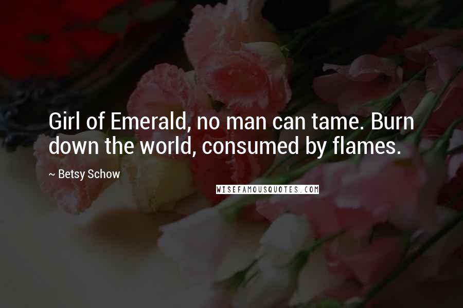 Betsy Schow Quotes: Girl of Emerald, no man can tame. Burn down the world, consumed by flames.