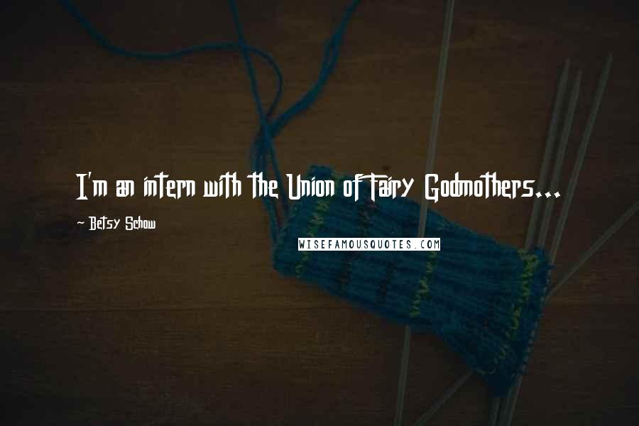 Betsy Schow Quotes: I'm an intern with the Union of Fairy Godmothers...