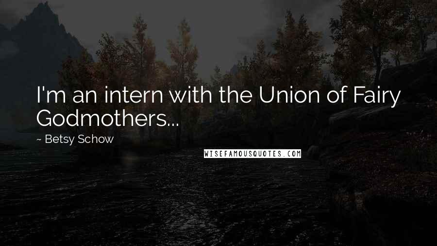 Betsy Schow Quotes: I'm an intern with the Union of Fairy Godmothers...