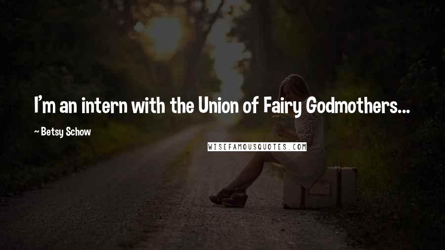 Betsy Schow Quotes: I'm an intern with the Union of Fairy Godmothers...