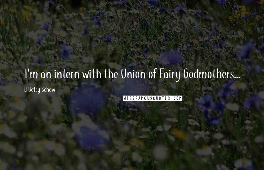 Betsy Schow Quotes: I'm an intern with the Union of Fairy Godmothers...