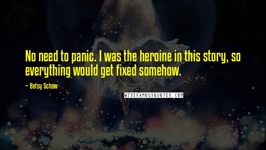 Betsy Schow Quotes: No need to panic. I was the heroine in this story, so everything would get fixed somehow.