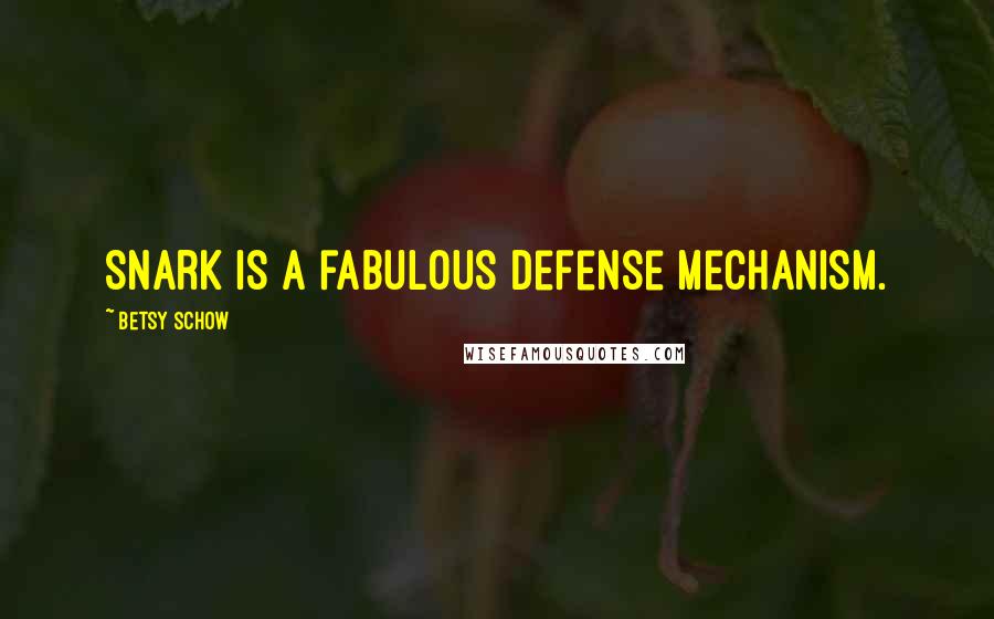 Betsy Schow Quotes: Snark is a fabulous defense mechanism.