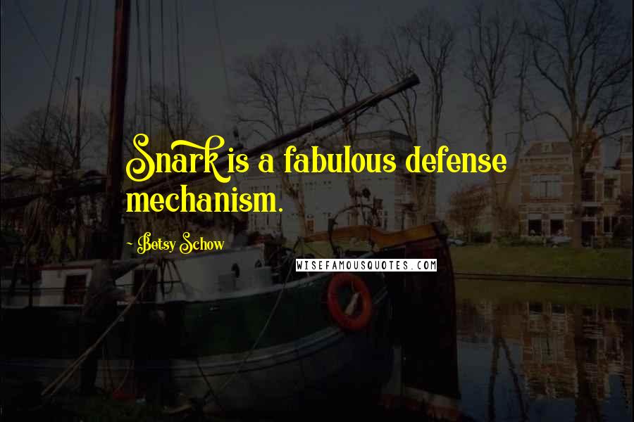 Betsy Schow Quotes: Snark is a fabulous defense mechanism.