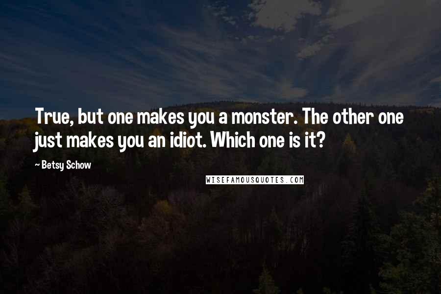 Betsy Schow Quotes: True, but one makes you a monster. The other one just makes you an idiot. Which one is it?