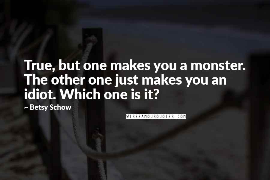Betsy Schow Quotes: True, but one makes you a monster. The other one just makes you an idiot. Which one is it?