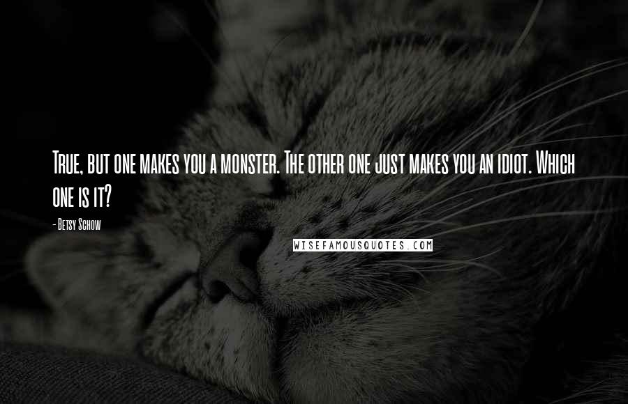 Betsy Schow Quotes: True, but one makes you a monster. The other one just makes you an idiot. Which one is it?