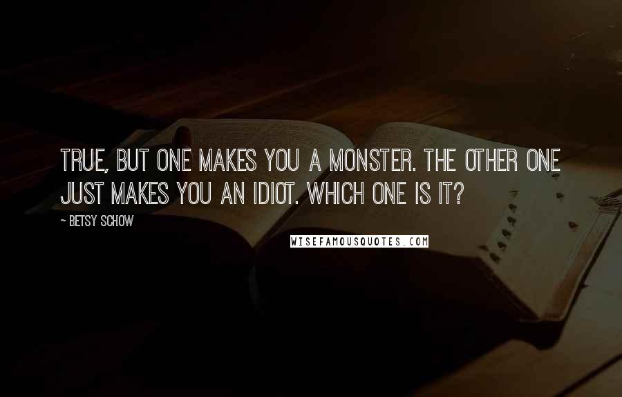 Betsy Schow Quotes: True, but one makes you a monster. The other one just makes you an idiot. Which one is it?