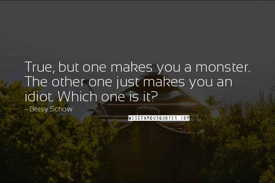 Betsy Schow Quotes: True, but one makes you a monster. The other one just makes you an idiot. Which one is it?