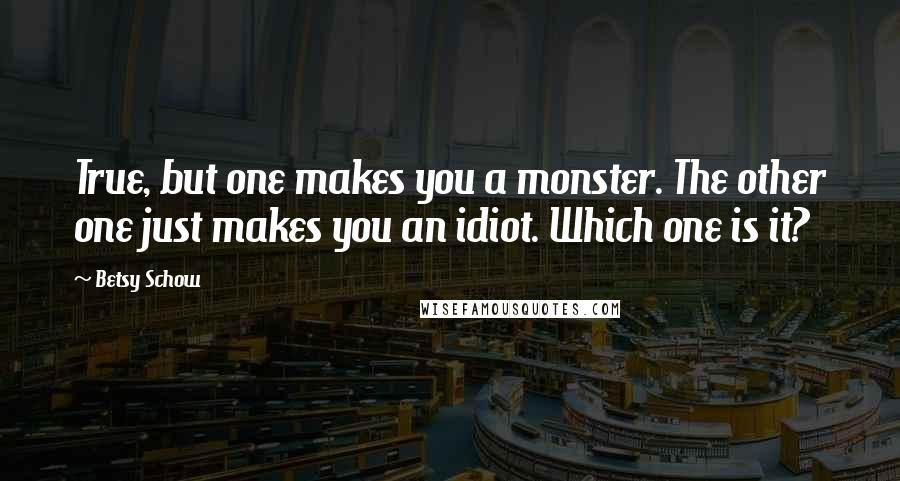 Betsy Schow Quotes: True, but one makes you a monster. The other one just makes you an idiot. Which one is it?