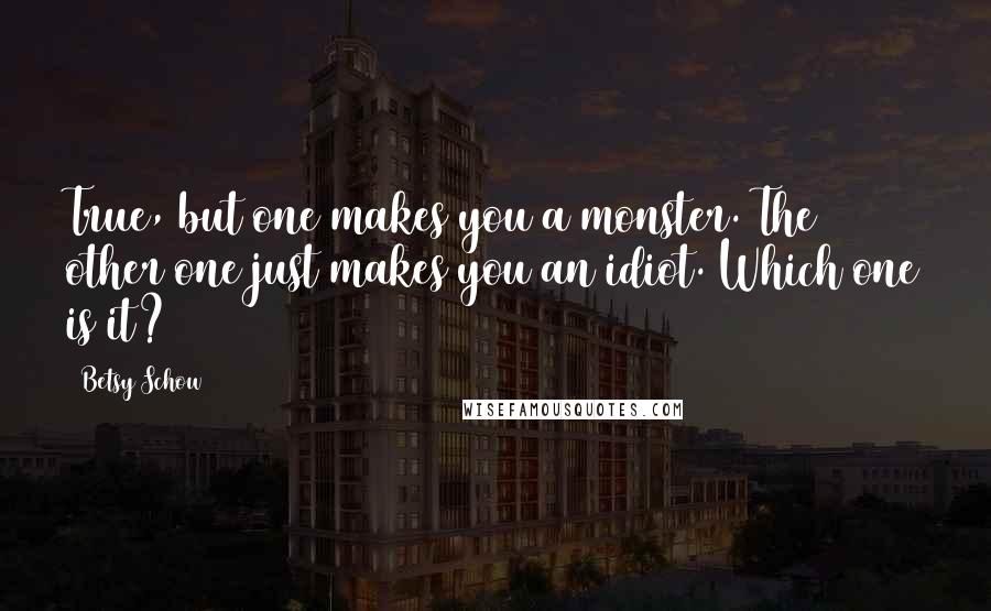 Betsy Schow Quotes: True, but one makes you a monster. The other one just makes you an idiot. Which one is it?